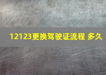 12123更换驾驶证流程 多久